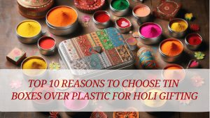 Tin Boxes Over Plastic for Holi Gifting